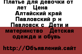 Платье для девочки от 3 лет › Цена ­ 400 - Алтайский край, Павловский р-н, Павловск с. Дети и материнство » Детская одежда и обувь   
